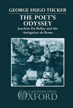 The Poet's Odyssey: Joachim Du Bellay and the Antiquitez de Rome de George Hugo Tucker