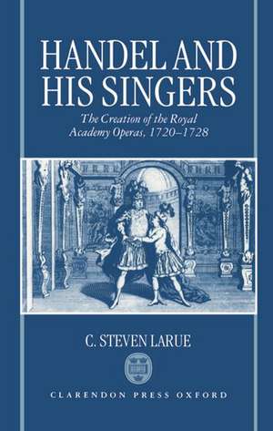 Handel and his Singers: The Creation of the Royal Academy Operas, 1720-1728 de C. Steven LaRue