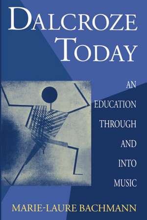 Dalcroze Today: An Education through and into Music de Marie-Laure Bachmann