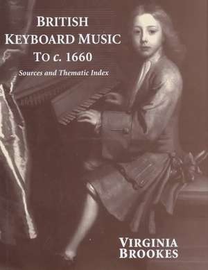 British Keyboard Music to c.1660: Sources and Thematic Index de Virginia Brookes