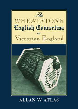 The Wheatstone English Concertina in Victorian England de Allan W. Atlas