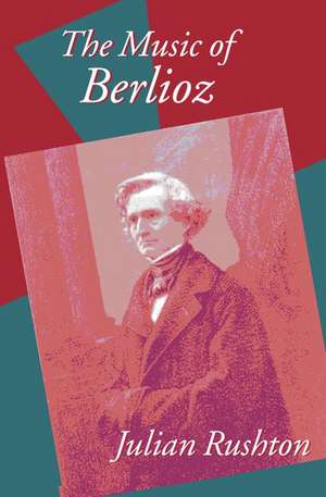 The Music of Berlioz de Julian Rushton