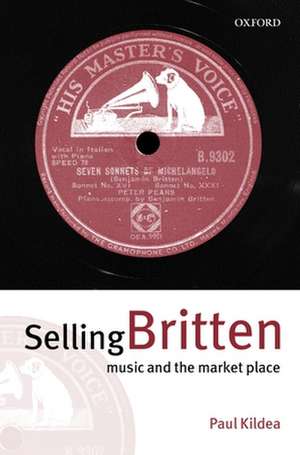 Selling Britten: Music and the Market Place de Paul Kildea