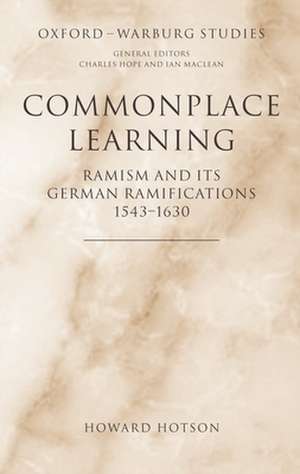 Commonplace Learning: Ramism and its German Ramifications, 1543-1630 de Howard Hotson