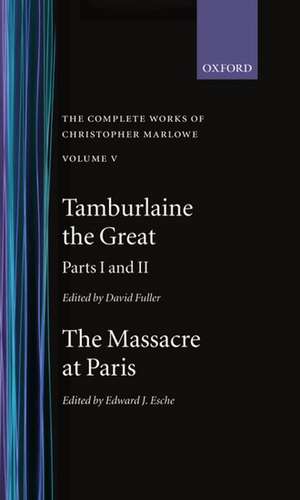 The Complete Works of Christopher Marlowe: Volume V: Tamburlaine the Great, Parts 1 and 2, and The Massacre at Paris with the Death of the Duke of Guise de Christopher Marlowe