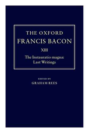 The Oxford Francis Bacon XIII: The Instauratio Magna: Last Writings de Francis Bacon