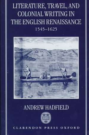 Literature, Travel, and Colonial Writing in the English Renaissance, 1545-1625 de Andrew Hadfield