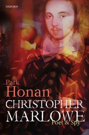 Christopher Marlowe: Poet & Spy de Park Honan