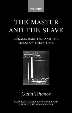 The Master and the Slave: Lukács, Bakhtin, and the Ideas of their Time de Galin Tihanov