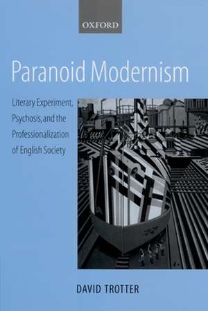 Paranoid Modernism: Literary Experiment, Psychosis, and the Professionalization of English Society de David Trotter