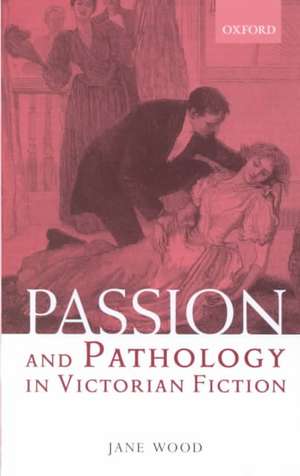 Passion and Pathology in Victorian Fiction de Jane Wood