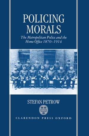 Policing Morals: The Metropolitan Police and the Home Office 1870-1914 de Stefan Petrow