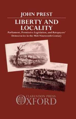 Liberty and Locality: Parliament, Permissive Legislation, and Ratepayers' Democracies in the Nineteenth Century de John Prest