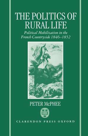 The Politics of Rural Life: Political Mobilization in the French Countryside 1846-1852 de Peter McPhee