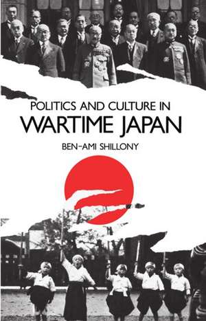 Politics and Culture in Wartime Japan de Ben-Ami Shillony