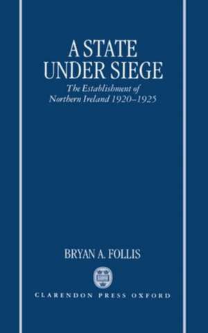 A State Under Siege: The Establishment of Northern Ireland, 1920-1925 de Bryan A. Follis