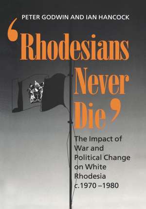 Rhodesians Never Die: The Impact of War and Political Change on White Rhodesia c.1970-1980 de Peter Godwin