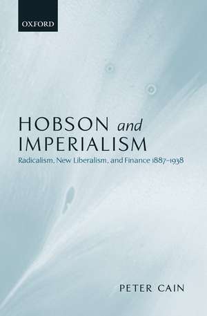 Hobson and Imperialism: Radicalism, New Liberalism, and Finance 1887-1938 de P. J. Cain