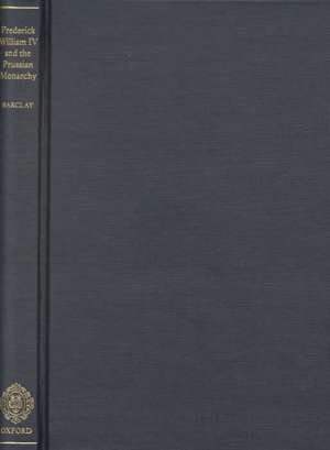 Frederick William IV and the Prussian Monarchy 1840-1861 de David E. Barclay