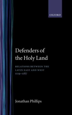 Defenders of the Holy Land: Relations between the Latin East and the West, 1119-1187 de Jonathan Phillips