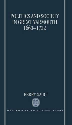 Politics and Society in Great Yarmouth 1660-1722 de Perry Gauci