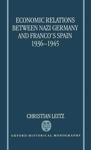 Economic Relations between Nazi Germany and Franco's Spain 1936-1945 de Christian Leitz