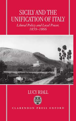 Sicily and the Unification of Italy: Liberal Policy and Local Power, 1859-1866 de Lucy Riall