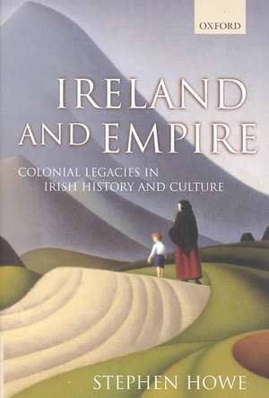 Ireland and Empire: Colonial Legacies in Irish History and Culture de Stephen Howe