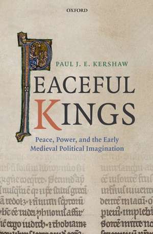 Peaceful Kings: Peace, Power and the Early Medieval Political Imagination de Paul Kershaw