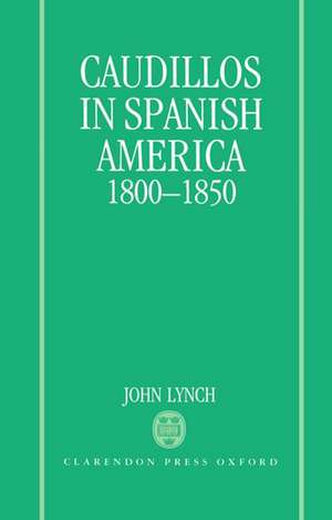 Caudillos in Spanish America 1800-1850 de John Lynch