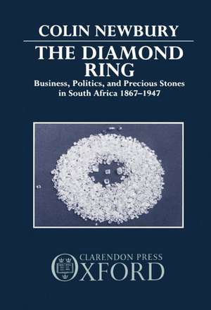 The Diamond Ring: Business, Politics, and Precious Stones in South Africa, 1867-1947 de Colin Newbury