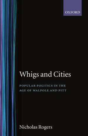 Whigs and Cities: Popular Politics in the Age of Walpole and Pitt de Nicholas Rogers