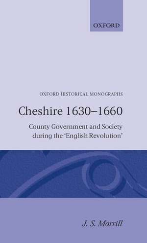 Cheshire 1630-1660: County Government and Society during the `English Revolution' de J. S. Morrill