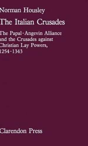 The Italian Crusades: The Papal-Angevin Alliance and the Crusades against Christian Lay Powers, 1254-1343 de Norman Housley