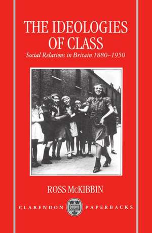 The Ideologies of Class: Social Relations in Britain 1880-1950 de Ross McKibbin