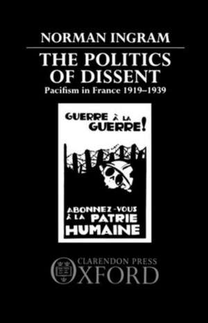 The Politics of Dissent: Pacifism in France 1919-1939 de Norman Ingram