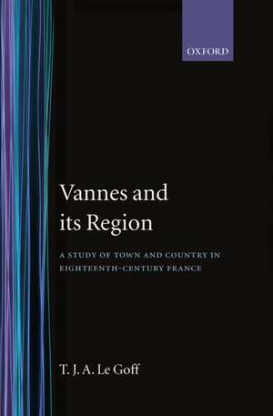 Vannes and its Region: A Study of Town and Country in Eighteenth-Century France de T. J. A. Le Goff