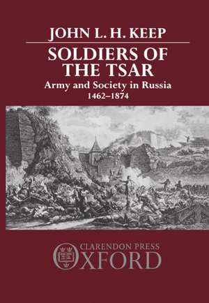 Soldiers of the Tsar: Army and Society in Russia, 1462-1874 de John L. Keep