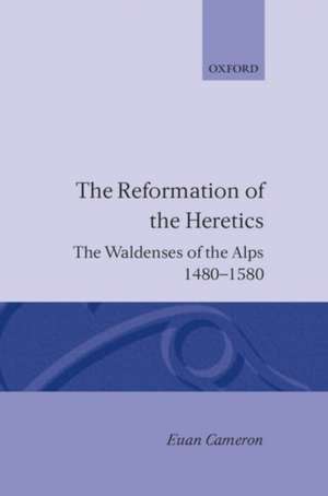 The Reformation of Heretics: The Waldenses of the Alps, 1480-1580 de Euan Cameron