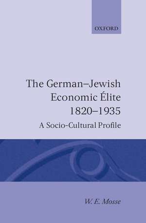 The German-Jewish Economic Elite 1820-1935: A Socio-Cultural Profile de W. E. Mosse