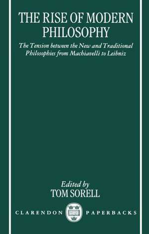 The Rise of Modern Philosophy: The Tension between the New and Traditional Philosophies from Machiavelli to Leibniz de Tom Sorell