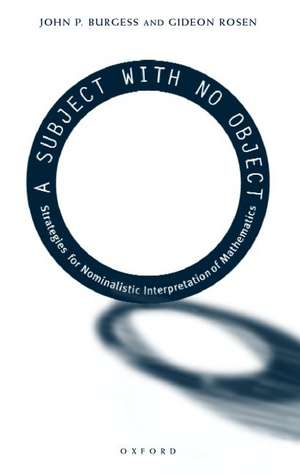 A Subject With No Object: Strategies for Nominalistic Interpretation of Mathematics de John P. Burgess