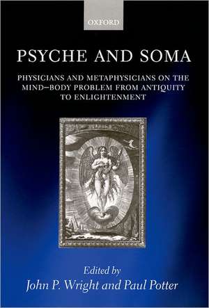 Psyche and Soma: Physicians and Metaphysicians on the Mind-Body Problem from Antiquity to Enlightenment de John P. Wright