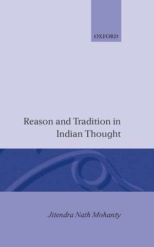 Reason and Tradition in Indian Thought: An Essay on the Nature of Indian Philosophical Thinking de Jitendra Nath Mohanty