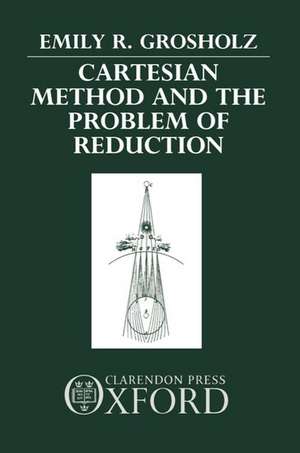 Cartesian Method and the Problem of Reduction de Emily R. Grosholz