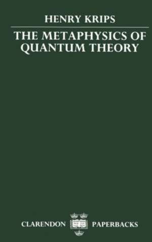 The Metaphysics of Quantum Theory de Henry Krips