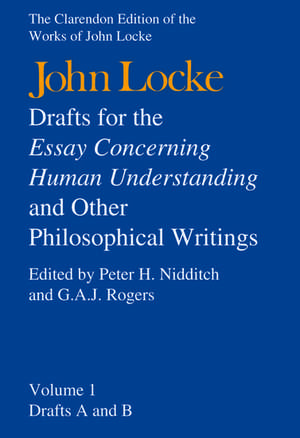 John Locke: Drafts for the Essay Concerning Human Understanding and Other Philosophical Writings: Volume I: Drafts A and B de John Locke