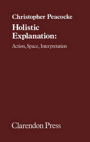 Holistic Explanation: Action, Space, Interpretation de Christopher Peacocke