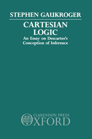 Cartesian Logic: An Essay on Descartes's Conception of Inference de Stephen Gaukroger