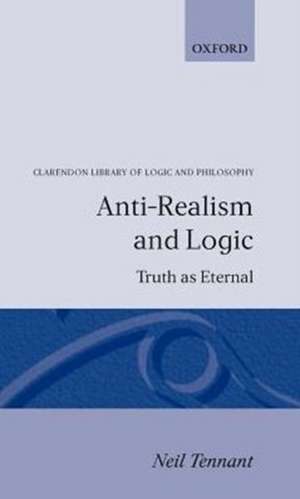 Anti-Realism and Logic: Truth as Eternal de Neil Tennant